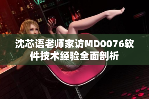 沈芯语老师家访MD0076软件技术经验全面剖析