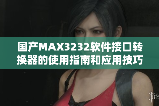 国产MAX3232软件接口转换器的使用指南和应用技巧