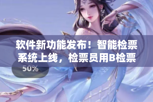 软件新功能发布！智能检票系统上线，检票员用B检票按尺寸上车
