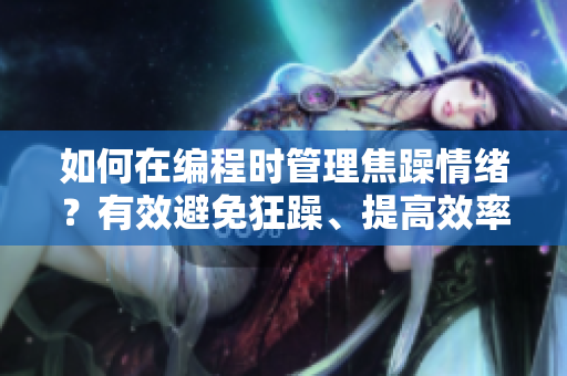 如何在编程时管理焦躁情绪？有效避免狂躁、提高效率。