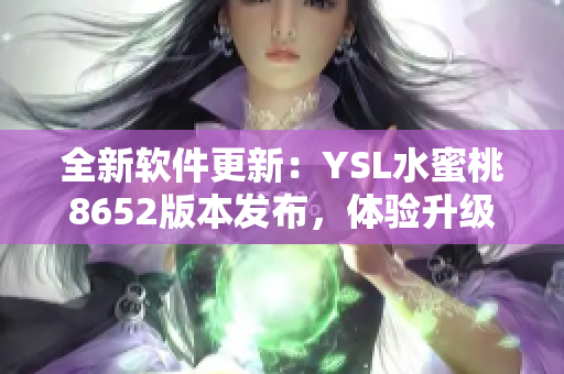 全新软件更新：YSL水蜜桃8652版本发布，体验升级！