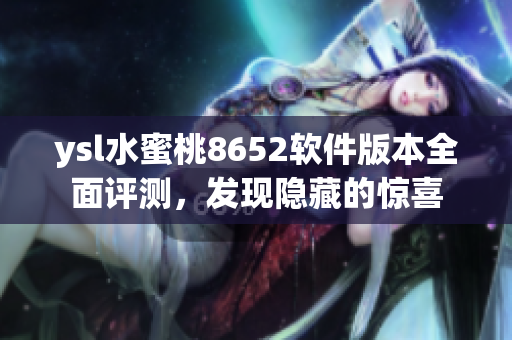 ysl水蜜桃8652软件版本全面评测，发现隐藏的惊喜