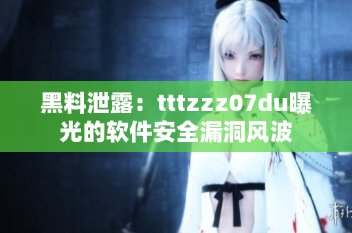 黑料泄露：tttzzz07du曝光的软件安全漏洞风波