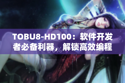 TOBU8-HD100：软件开发者必备利器，解锁高效编程新境界