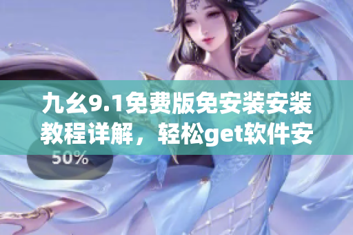 九幺9.1免费版免安装安装教程详解，轻松get软件安装技巧