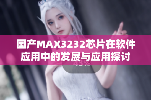 国产MAX3232芯片在软件应用中的发展与应用探讨