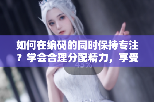 如何在编码的同时保持专注？学会合理分配精力，享受编程之乐。