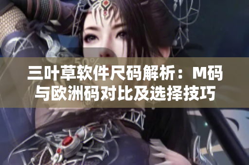 三叶草软件尺码解析：M码与欧洲码对比及选择技巧