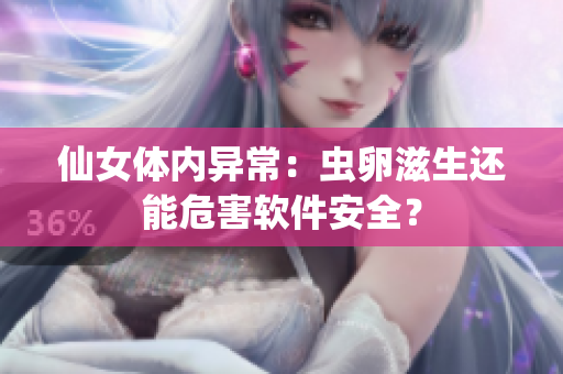 仙女体内异常：虫卵滋生还能危害软件安全？