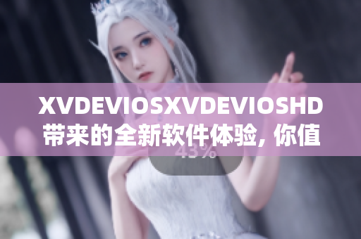 XVDEVIOSXVDEVIOSHD带来的全新软件体验, 你值得拥有