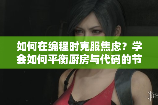 如何在编程时克服焦虑？学会如何平衡厨房与代码的节奏