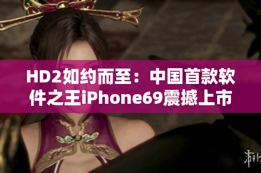HD2如约而至：中国首款软件之王iPhone69震撼上市!