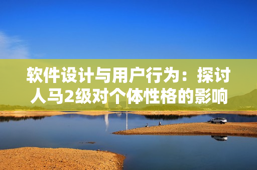 软件设计与用户行为：探讨人马2级对个体性格的影响