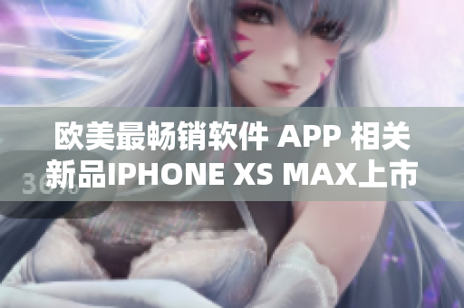 欧美最畅销软件 APP 相关新品IPHONE XS MAX上市