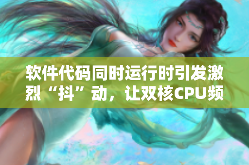 软件代码同时运行时引发激烈“抖”动，让双核CPU频繁摇动rest。