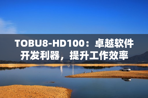 TOBU8-HD100：卓越软件开发利器，提升工作效率