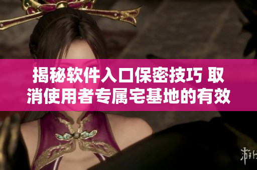 揭秘软件入口保密技巧 取消使用者专属宅基地的有效方法