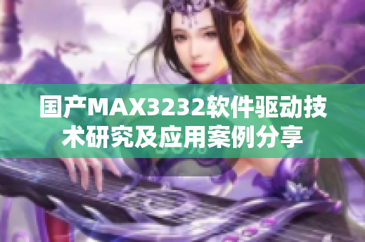 国产MAX3232软件驱动技术研究及应用案例分享