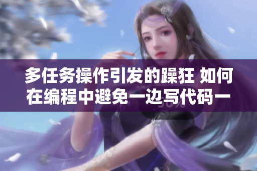 多任务操作引发的躁狂 如何在编程中避免一边写代码一边忙碌的心态？