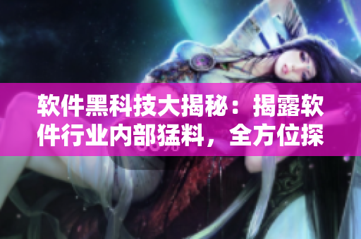 软件黑科技大揭秘：揭露软件行业内部猛料，全方位探索软件技术万千面容