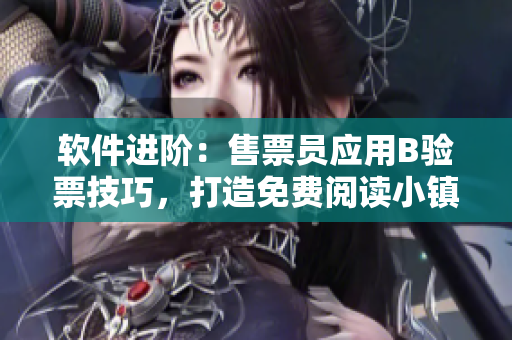 软件进阶：售票员应用B验票技巧，打造免费阅读小镇。