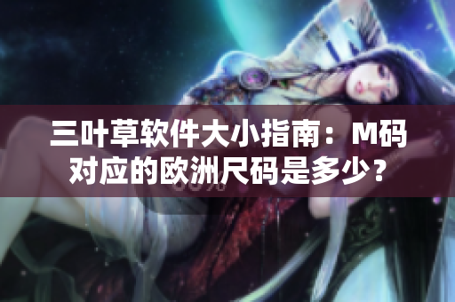 三叶草软件大小指南：M码对应的欧洲尺码是多少？