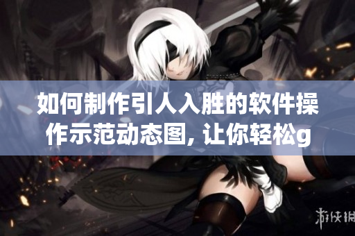 如何制作引人入胜的软件操作示范动态图, 让你轻松get技能变身操作大神