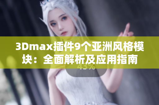 3Dmax插件9个亚洲风格模块：全面解析及应用指南