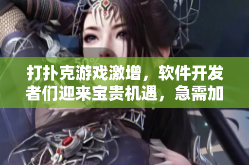 打扑克游戏激增，软件开发者们迎来宝贵机遇，急需加班写代码！