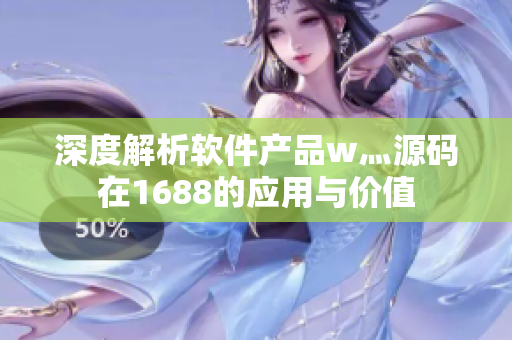 深度解析软件产品w灬源码在1688的应用与价值