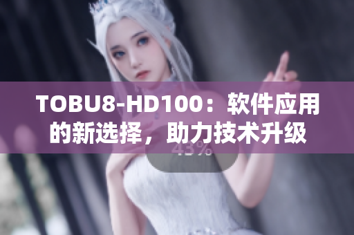 TOBU8-HD100：软件应用的新选择，助力技术升级