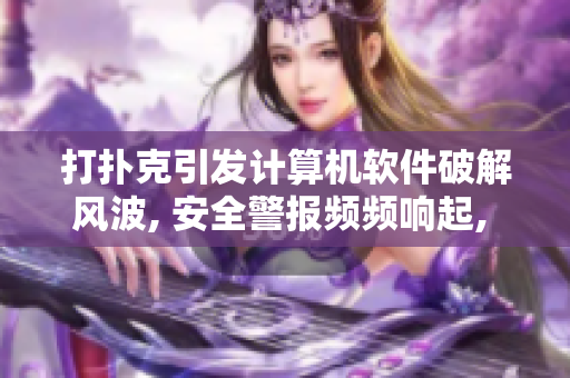 打扑克引发计算机软件破解风波, 安全警报频频响起, 编程人员紧急介入处理