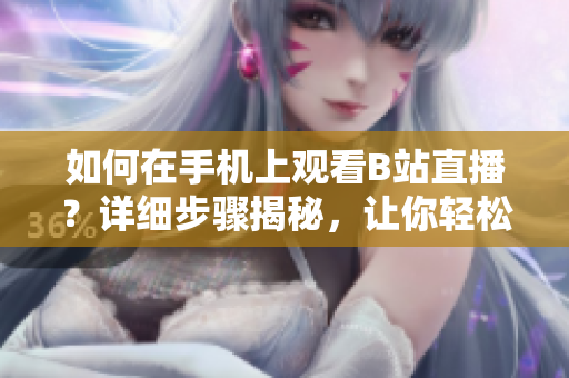 如何在手机上观看B站直播？详细步骤揭秘，让你轻松畅享软件直播乐趣