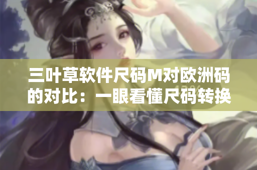 三叶草软件尺码M对欧洲码的对比：一眼看懂尺码转换