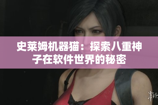 史莱姆机器猫：探索八重神子在软件世界的秘密