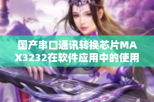 国产串口通讯转换芯片MAX3232在软件应用中的使用技巧详解