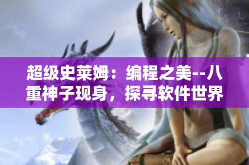 超级史莱姆：编程之美--八重神子现身，探寻软件世界的奥秘