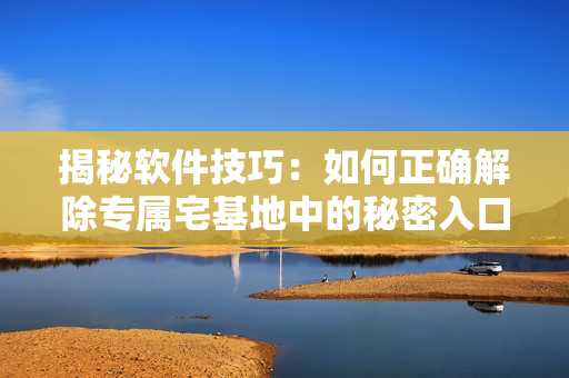 揭秘软件技巧：如何正确解除专属宅基地中的秘密入口权限设置