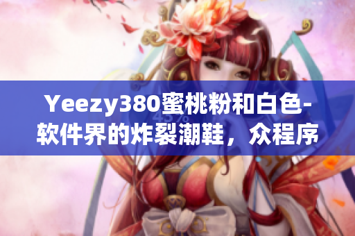 Yeezy380蜜桃粉和白色-软件界的炸裂潮鞋，众程序员热捧