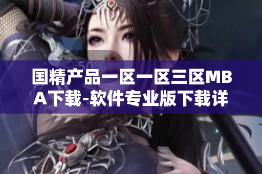 国精产品一区一区三区MBA下载-软件专业版下载详解