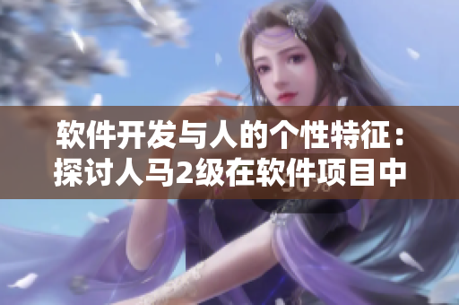 软件开发与人的个性特征：探讨人马2级在软件项目中的作用