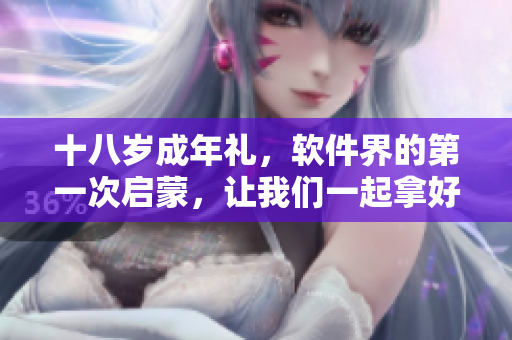十八岁成年礼，软件界的第一次启蒙，让我们一起拿好纸巾准备启程