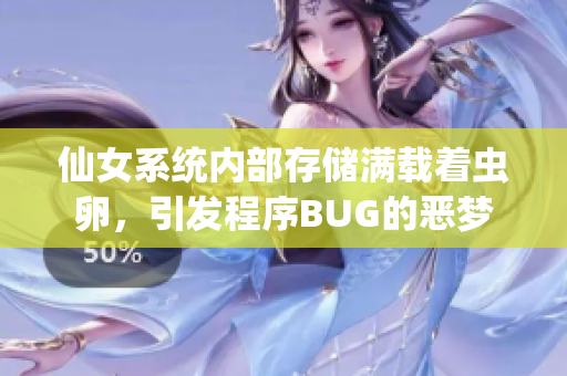 仙女系统内部存储满载着虫卵，引发程序BUG的恶梦