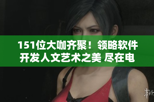 151位大咖齐聚！领略软件开发人文艺术之美 尽在电影解说