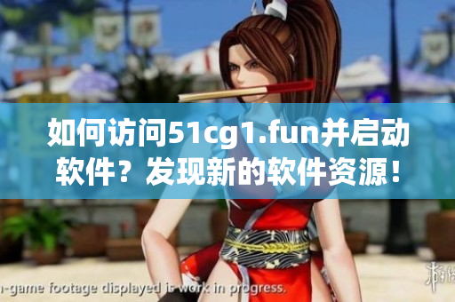 如何访问51cg1.fun并启动软件？发现新的软件资源！