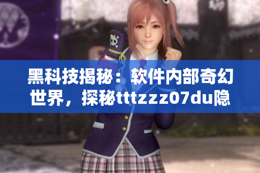 黑科技揭秘：软件内部奇幻世界，探秘tttzzz07du隐藏的秘密