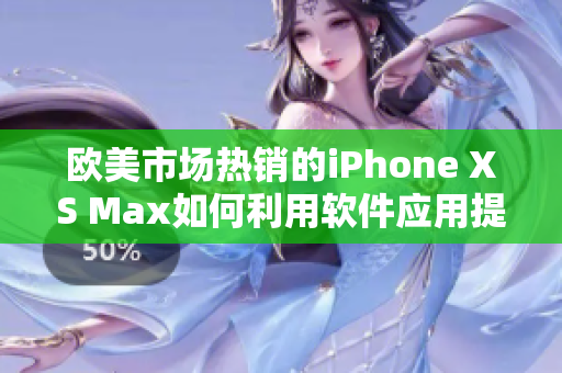 欧美市场热销的iPhone XS Max如何利用软件应用提升用户体验