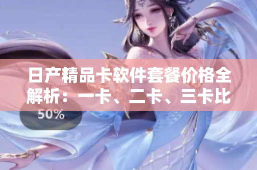 日产精品卡软件套餐价格全解析：一卡、二卡、三卡比价分析