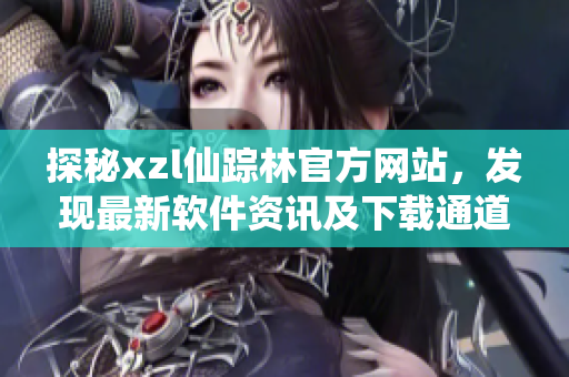 探秘xzl仙踪林官方网站，发现最新软件资讯及下载通道