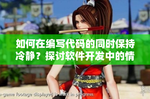 如何在编写代码的同时保持冷静？探讨软件开发中的情绪管理技巧